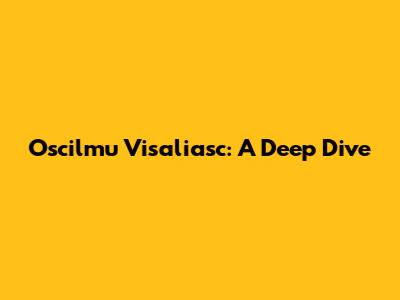 Oscilmu Visaliasc: A Deep Dive