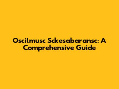 Oscilmusc Sckesabaransc: A Comprehensive Guide
