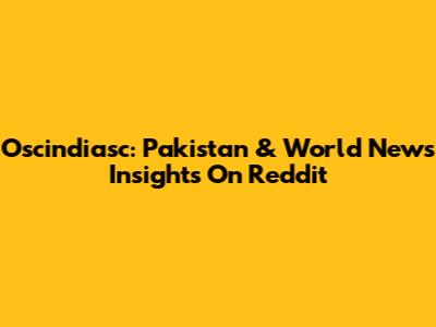 Oscindiasc: Pakistan & World News Insights On Reddit