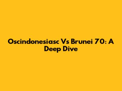 Oscindonesiasc Vs Brunei 70: A Deep Dive