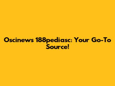 Oscinews 188pediasc: Your Go-To Source!