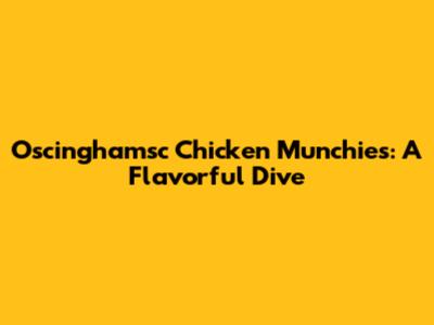 Oscinghamsc Chicken Munchies: A Flavorful Dive