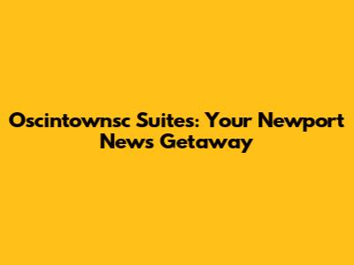 Oscintownsc Suites: Your Newport News Getaway