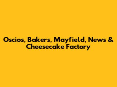 Oscios, Bakers, Mayfield, News & Cheesecake Factory