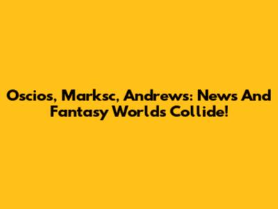 Oscios, Marksc, Andrews: News And Fantasy Worlds Collide!