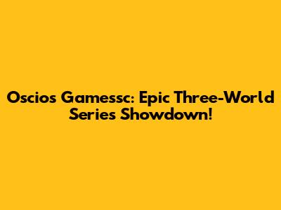 Oscios Gamessc: Epic Three-World Series Showdown!