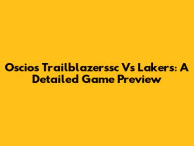Oscios Trailblazerssc Vs Lakers: A Detailed Game Preview