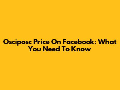 Osciposc Price On Facebook: What You Need To Know