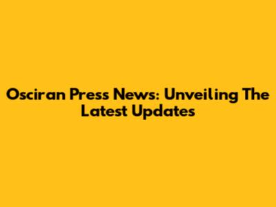 Osciran Press News: Unveiling The Latest Updates
