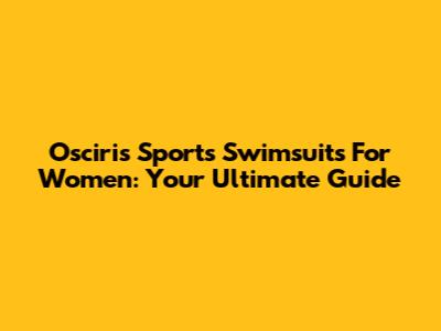 Osciris Sports Swimsuits For Women: Your Ultimate Guide