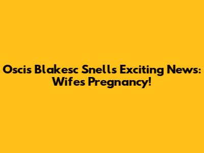 Oscis Blakesc Snell's Exciting News: Wife's Pregnancy!
