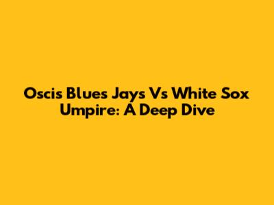 Oscis Blues Jays Vs White Sox Umpire: A Deep Dive