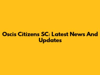 Oscis Citizens SC: Latest News And Updates