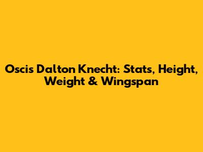 Oscis Dalton Knecht: Stats, Height, Weight & Wingspan