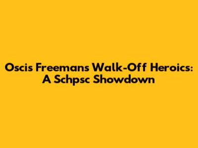 Oscis Freeman's Walk-Off Heroics: A Schpsc Showdown
