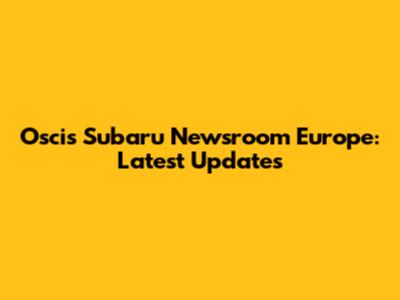 Oscis Subaru Newsroom Europe: Latest Updates