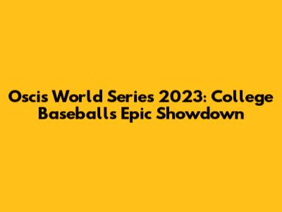Oscis World Series 2023: College Baseball's Epic Showdown