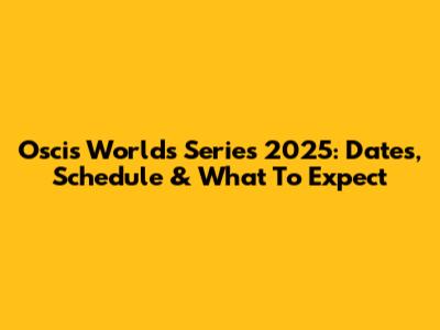 Oscis Worlds Series 2025: Dates, Schedule & What To Expect