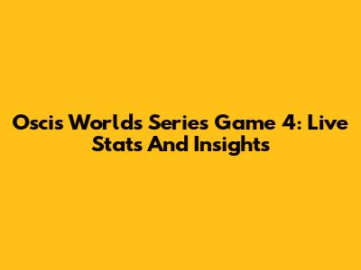Oscis Worlds Series Game 4: Live Stats And Insights