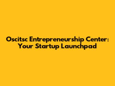 Oscitsc Entrepreneurship Center: Your Startup Launchpad