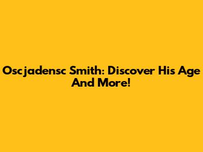 Oscjadensc Smith: Discover His Age And More!
