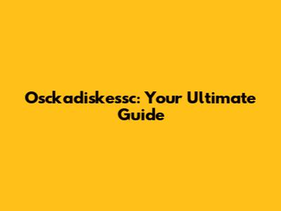 Osckadiskessc: Your Ultimate Guide