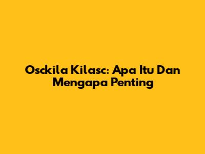 Osckila Kilasc: Apa Itu Dan Mengapa Penting