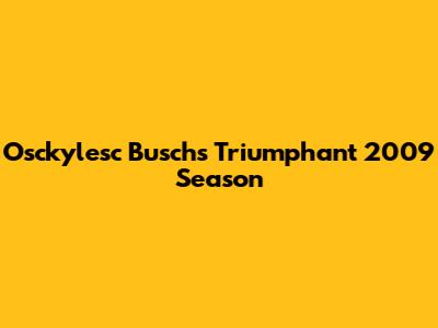 Osckylesc Busch's Triumphant 2009 Season