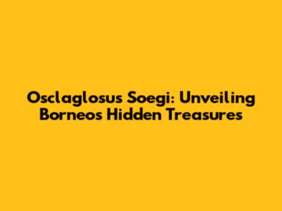 Osclaglosus Soegi: Unveiling Borneo's Hidden Treasures