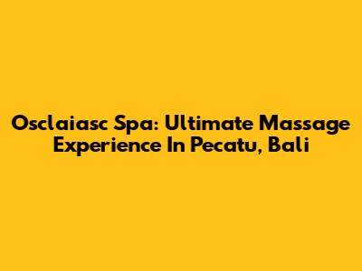 Osclaiasc Spa: Ultimate Massage Experience In Pecatu, Bali