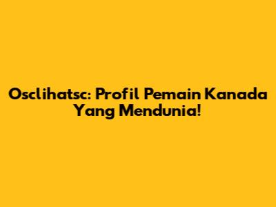 Osclihatsc: Profil Pemain Kanada Yang Mendunia!