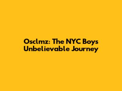 Osclmz: The NYC Boy's Unbelievable Journey