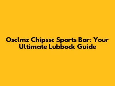 Osclmz Chipssc Sports Bar: Your Ultimate Lubbock Guide