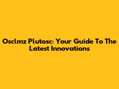 Osclmz Plutosc: Your Guide To The Latest Innovations