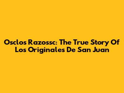 Osclos Razossc: The True Story Of Los Originales De San Juan