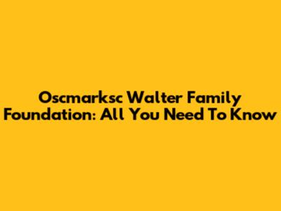 Oscmarksc Walter Family Foundation: All You Need To Know