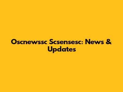Oscnewssc Scsensesc: News & Updates