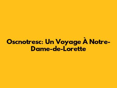 Oscnotresc: Un Voyage À Notre-Dame-de-Lorette