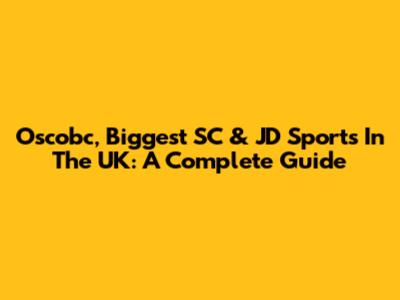 Oscobc, Biggest SC & JD Sports In The UK: A Complete Guide