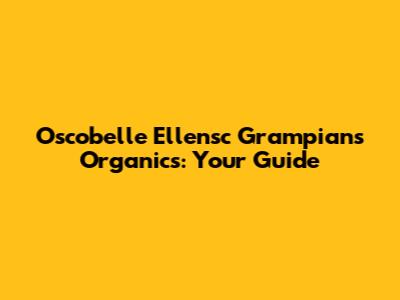 Oscobelle Ellensc Grampians Organics: Your Guide