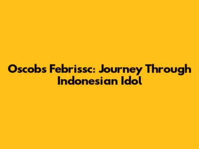 Oscobs Febrissc: Journey Through Indonesian Idol