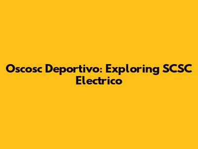 Oscosc Deportivo: Exploring SCSC Electrico
