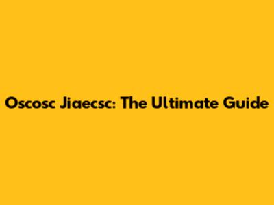 Oscosc Jiaecsc: The Ultimate Guide
