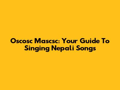 Oscosc Mascsc: Your Guide To Singing Nepali Songs