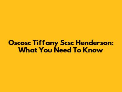 Oscosc Tiffany Scsc Henderson: What You Need To Know