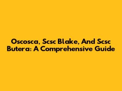 Oscosca, Scsc Blake, And Scsc Butera: A Comprehensive Guide