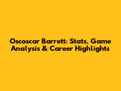 Oscoscar Barrett: Stats, Game Analysis & Career Highlights