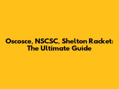 Oscosce, NSCSC, Shelton Racket: The Ultimate Guide