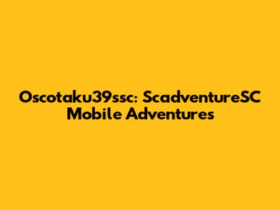 Oscotaku39ssc: ScadventureSC Mobile Adventures