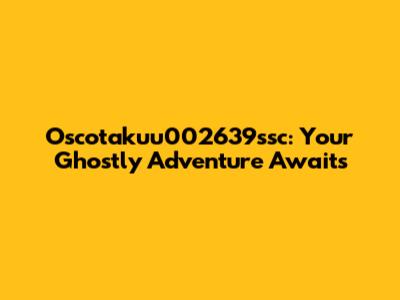 Oscotakuu002639ssc: Your Ghostly Adventure Awaits